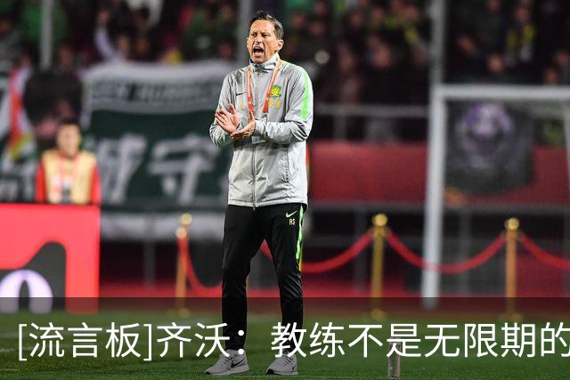 [流言板]齐沃：教练不是无限期的，很多事都会成为外界评价你的标准